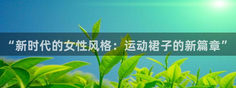 速8体育网：“新时代的女性风格：运动裙子的新篇章”