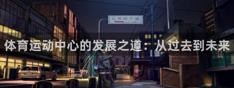 速8体育网：体育运动中心的发展之道：从过去到未来